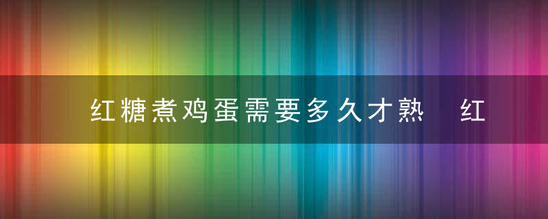 红糖煮鸡蛋需要多久才熟 红糖煮鸡蛋需要多长时间才熟